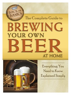 The Complete Guide to Brewing Your Own Beer at Home - ebook
